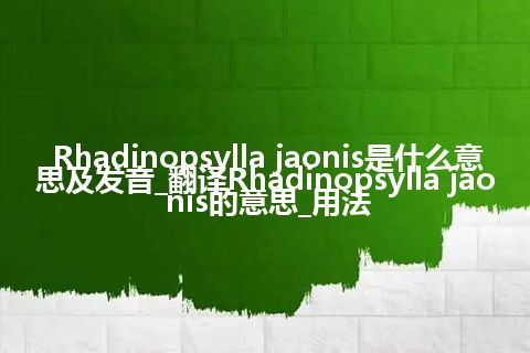 Rhadinopsylla jaonis是什么意思及发音_翻译Rhadinopsylla jaonis的意思_用法