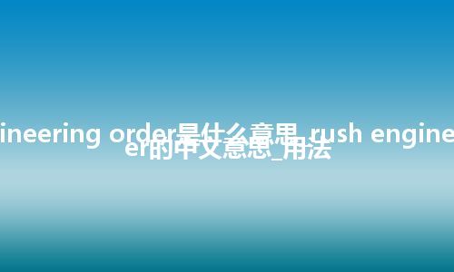 rush engineering order是什么意思_rush engineering order的中文意思_用法