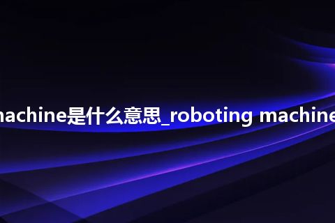 roboting machine是什么意思_roboting machine的意思_用法