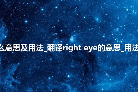 right eye是什么意思及用法_翻译right eye的意思_用法_例句_英语短语