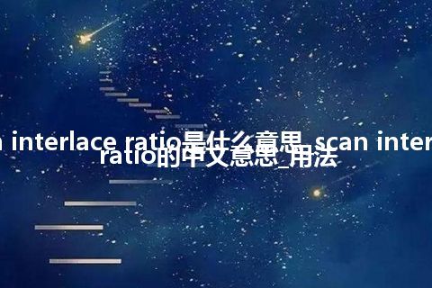 scan interlace ratio是什么意思_scan interlace ratio的中文意思_用法