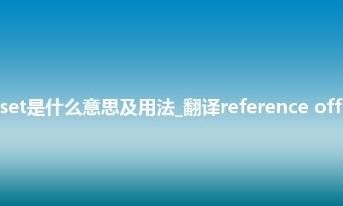 reference offset是什么意思及用法_翻译reference offset的意思_用法