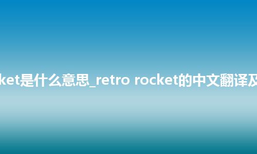 retro rocket是什么意思_retro rocket的中文翻译及用法_用法