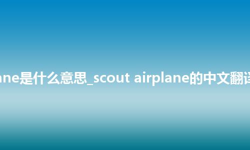 scout airplane是什么意思_scout airplane的中文翻译及用法_用法