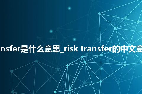 risk transfer是什么意思_risk transfer的中文意思_用法