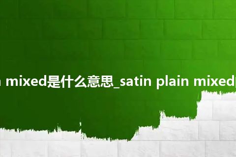 satin plain mixed是什么意思_satin plain mixed的意思_用法
