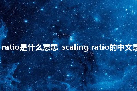 scaling ratio是什么意思_scaling ratio的中文意思_用法