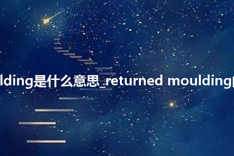 returned moulding是什么意思_returned moulding的中文意思_用法