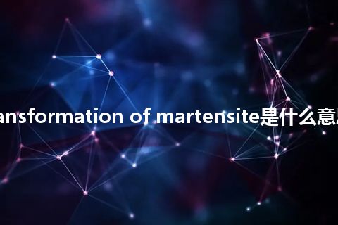 reverse transformation of martensite是什么意思_中文意思