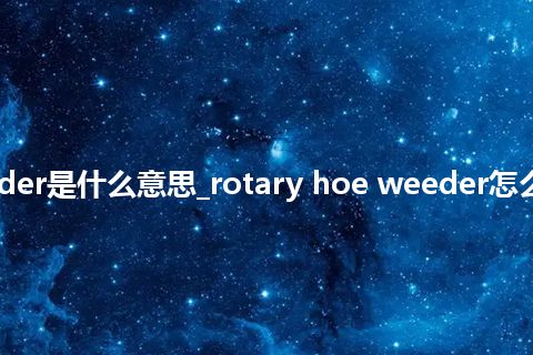 rotary hoe weeder是什么意思_rotary hoe weeder怎么翻译及发音_用法