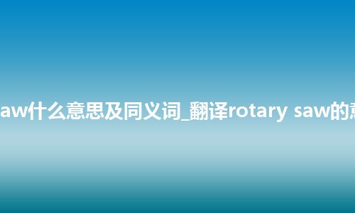 rotary saw什么意思及同义词_翻译rotary saw的意思_用法