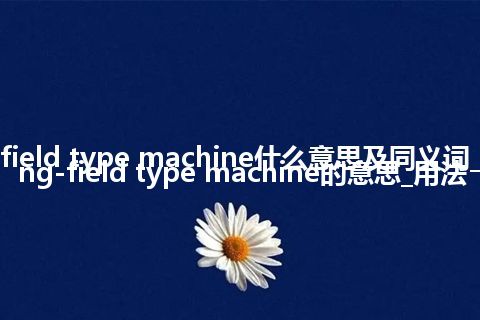 revolving-field type machine什么意思及同义词_翻译revolving-field type machine的意思_用法
