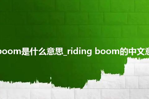 riding boom是什么意思_riding boom的中文意思_用法