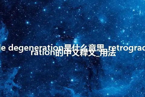 retrograde degeneration是什么意思_retrograde degeneration的中文释义_用法