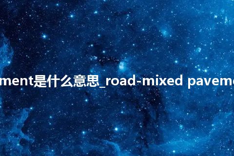 road-mixed pavement是什么意思_road-mixed pavement的中文释义_用法