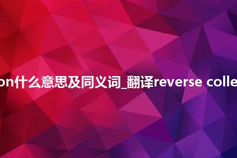 reverse collection什么意思及同义词_翻译reverse collection的意思_用法