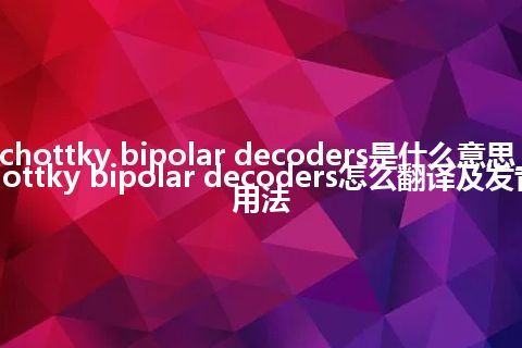Schottky bipolar decoders是什么意思_Schottky bipolar decoders怎么翻译及发音_用法