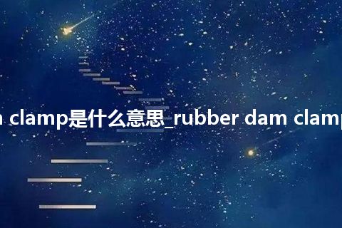 rubber dam clamp是什么意思_rubber dam clamp的意思_用法