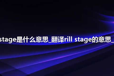 rill stage是什么意思_翻译rill stage的意思_用法
