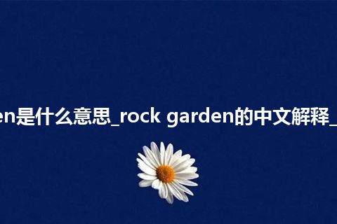 rock garden是什么意思_rock garden的中文解释_用法_同义词
