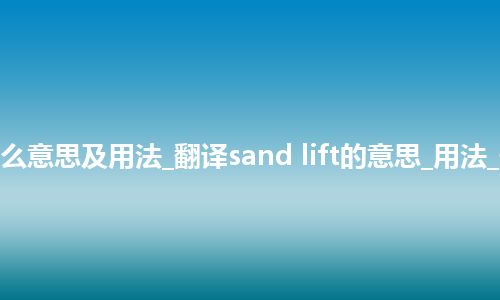 sand lift是什么意思及用法_翻译sand lift的意思_用法_例句_英语短语