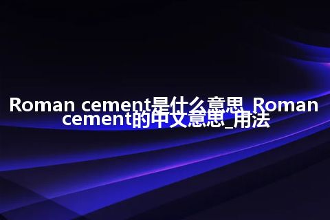 Roman cement是什么意思_Roman cement的中文意思_用法