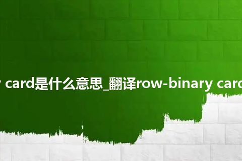 row-binary card是什么意思_翻译row-binary card的意思_用法