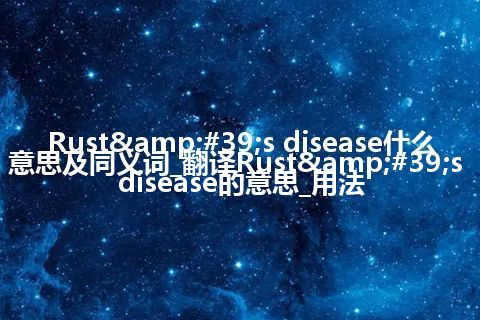 Rust&#39;s disease什么意思及同义词_翻译Rust&#39;s disease的意思_用法