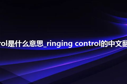 ringing control是什么意思_ringing control的中文翻译及音标_用法