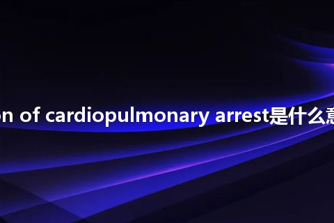 resuscitation of cardiopulmonary arrest是什么意思_中文意思