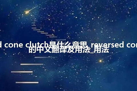 reversed cone clutch是什么意思_reversed cone clutch的中文翻译及用法_用法