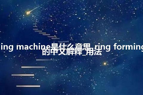 ring forming machine是什么意思_ring forming machine的中文解释_用法