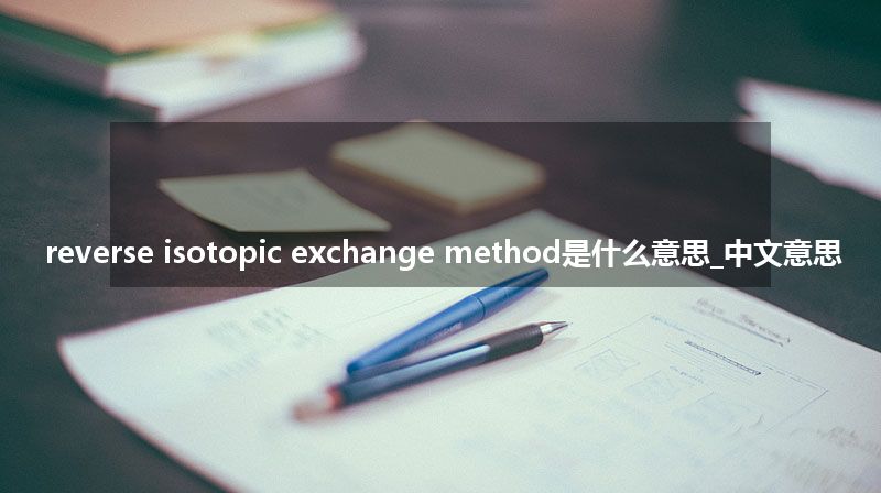 reverse isotopic exchange method是什么意思_中文意思