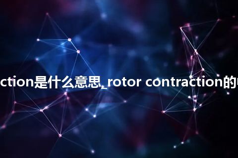 rotor contraction是什么意思_rotor contraction的中文释义_用法