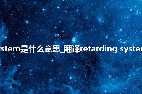 retarding system是什么意思_翻译retarding system的意思_用法