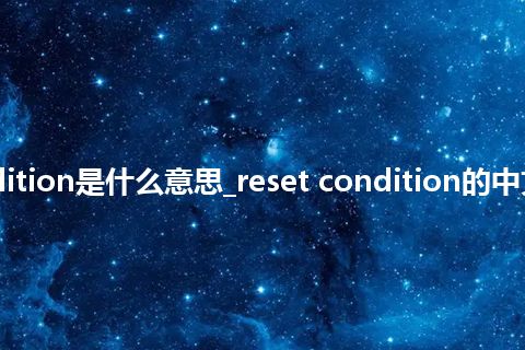 reset condition是什么意思_reset condition的中文解释_用法
