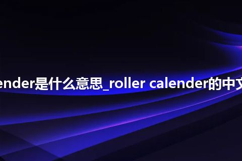 roller calender是什么意思_roller calender的中文解释_用法