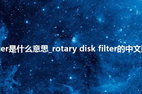 rotary disk filter是什么意思_rotary disk filter的中文翻译及音标_用法
