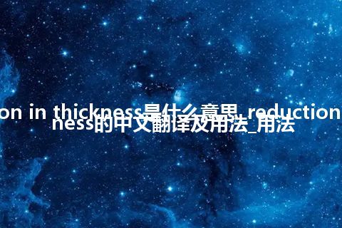 reduction in thickness是什么意思_reduction in thickness的中文翻译及用法_用法