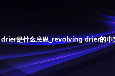revolving drier是什么意思_revolving drier的中文释义_用法