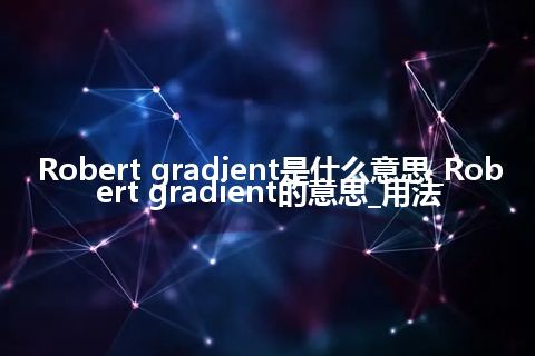 Robert gradient是什么意思_Robert gradient的意思_用法
