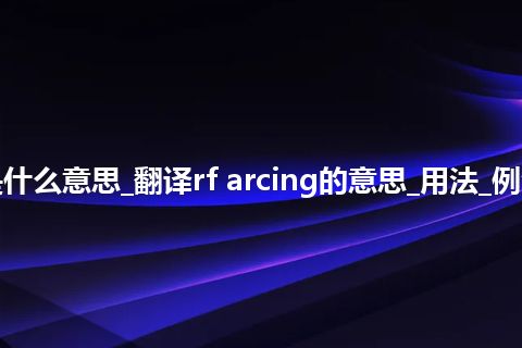 rf arcing是什么意思_翻译rf arcing的意思_用法_例句_英语短语