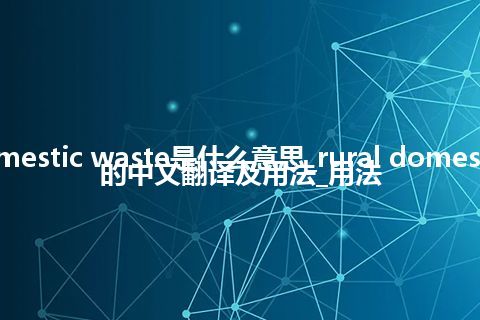 rural domestic waste是什么意思_rural domestic waste的中文翻译及用法_用法