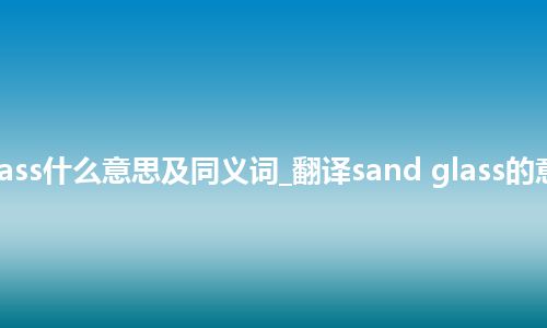 sand glass什么意思及同义词_翻译sand glass的意思_用法