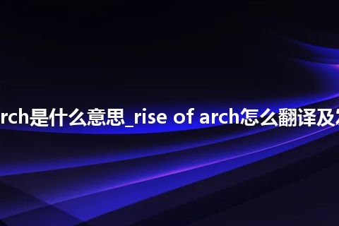 rise of arch是什么意思_rise of arch怎么翻译及发音_用法