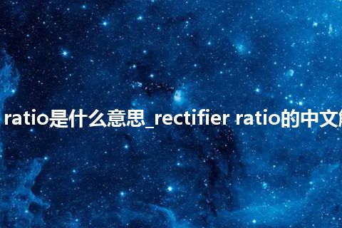 rectifier ratio是什么意思_rectifier ratio的中文解释_用法