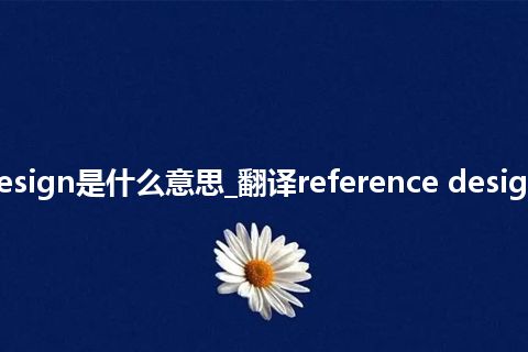 reference design是什么意思_翻译reference design的意思_用法