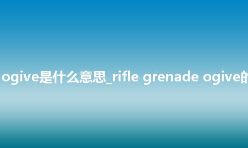 rifle grenade ogive是什么意思_rifle grenade ogive的中文意思_用法