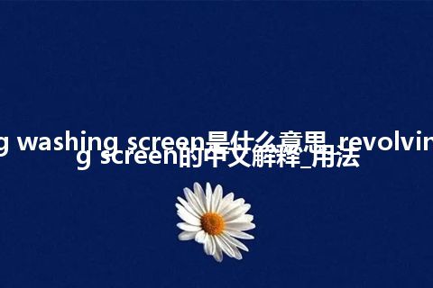 revolving washing screen是什么意思_revolving washing screen的中文解释_用法