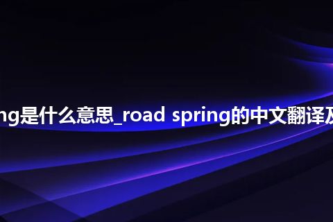 road spring是什么意思_road spring的中文翻译及用法_用法